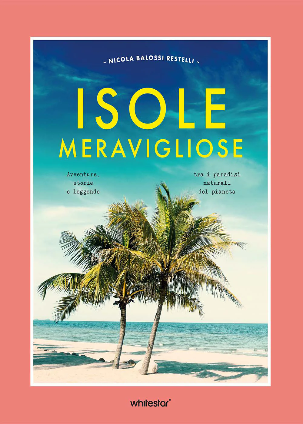 Isole meravigliose. Avventure, leggende e misteri tra i paradisi naturali del pianeta